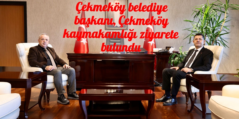 Çekmeköy belediye başkanı, Çekmeköy kaymakamlığı ziyarete bulundu