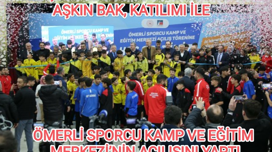 GENÇLİK VE SPOR BAKANI OSMAN AŞKIN BAK, ÖMERLİ SPORCU KAMP VE EĞİTİM MERKEZİ’NİN AÇILIŞINI YAPTI