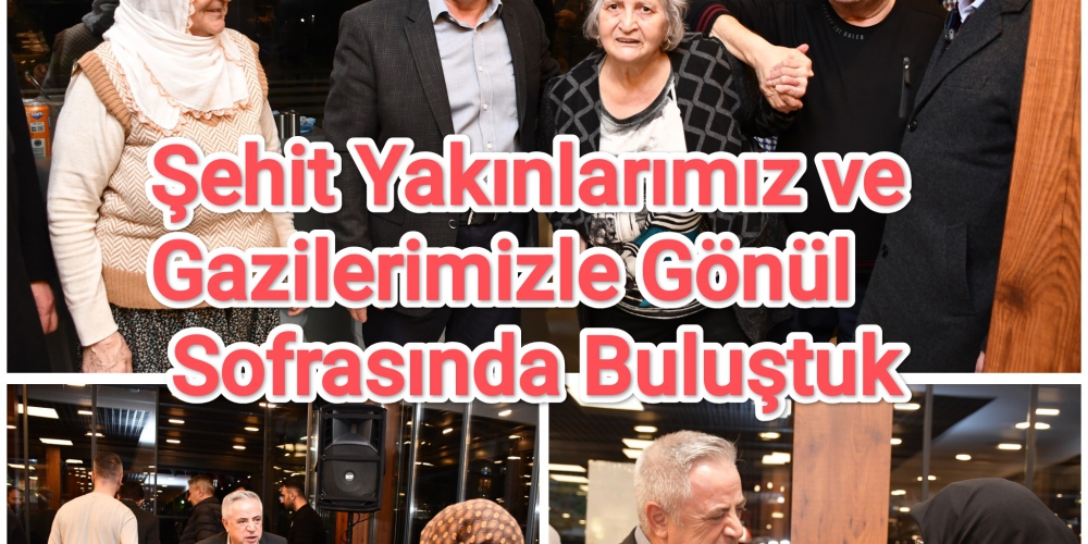 Şehit Yakınlarımız ve Gazilerimizle Gönül Sofrasında Buluştuk 