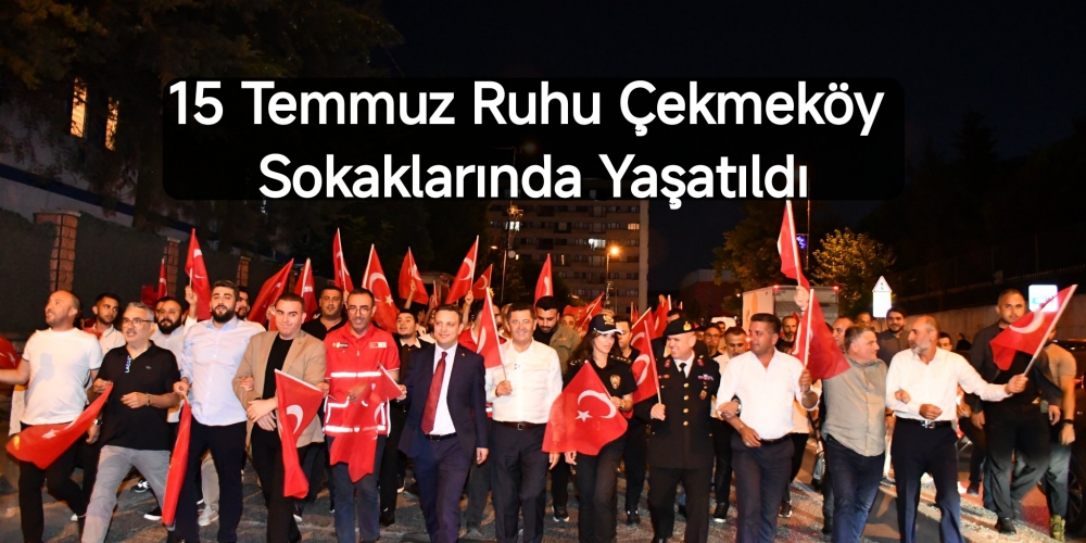 15 Temmuz Ruhu Çekmeköy Sokaklarında Yaşatıldı...