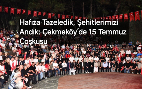 Hafıza Tazeledik, Şehitlerimizi Andık: Çekmeköy’de 15 Temmuz Coşkusu...