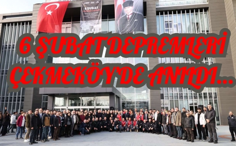 6 ŞUBAT DEPREMLERİ ÇEKMEKÖY’DE ANILDI...