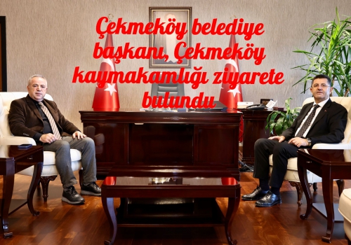 Çekmeköy belediye başkanı, Çekmeköy kaymakamlığı ziyarete bulundu