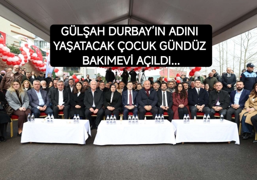 GÜLŞAH DURBAY’IN ADINI YAŞATACAK ÇOCUK GÜNDÜZ BAKIMEVİ AÇILDI