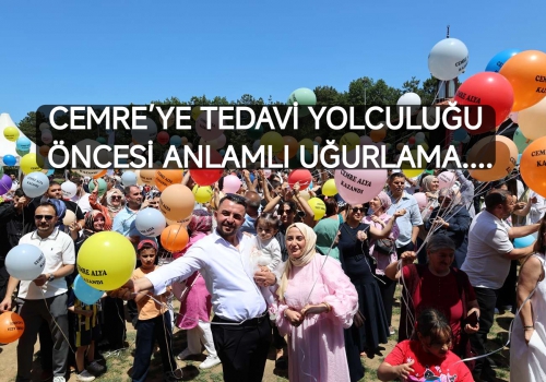 CEMRE’YE TEDAVİ YOLCULUĞU ÖNCESİ ANLAMLI UĞURLAMA......